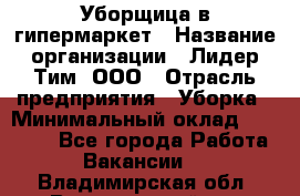 Уборщица в гипермаркет › Название организации ­ Лидер Тим, ООО › Отрасль предприятия ­ Уборка › Минимальный оклад ­ 29 000 - Все города Работа » Вакансии   . Владимирская обл.,Вязниковский р-н